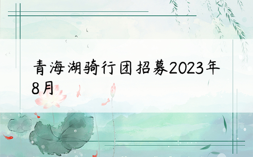 青海湖骑行团招募2023年8月